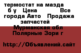 термостат на мазда rx-8 б/у › Цена ­ 2 000 - Все города Авто » Продажа запчастей   . Мурманская обл.,Полярные Зори г.